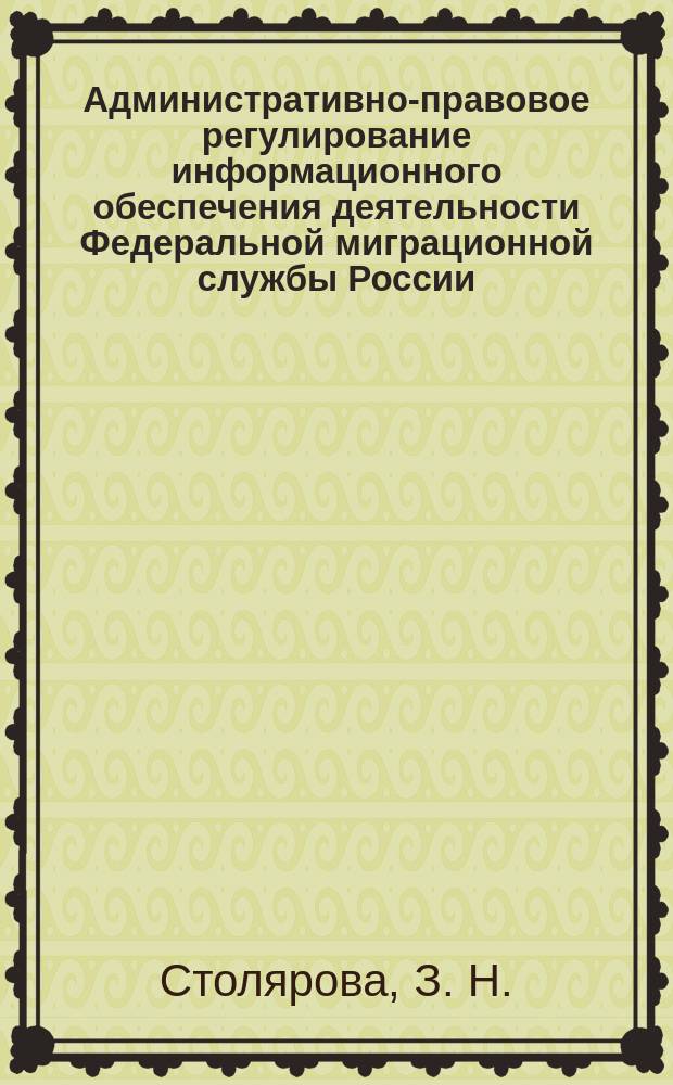 Административно-правовое регулирование информационного обеспечения деятельности Федеральной миграционной службы России : монография
