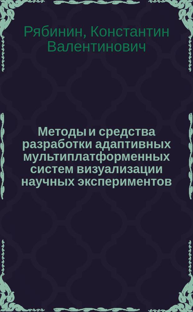 Методы и средства разработки адаптивных мультиплатформенных систем визуализации научных экспериментов : автореферат диссертации на соискание ученой степени кандидата физико-математических наук : специальность 05.13.11 <Математическое и программное обеспечение вычислительных машин, комплексов и компьютерных сетей>