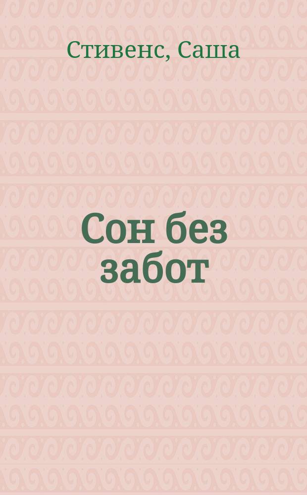 Сон без забот : невероятное открытие в лечении бессонницы и хронического недосыпания : 7 фактов о снотворных, 13 ошибок, ведущих к бессоннице
