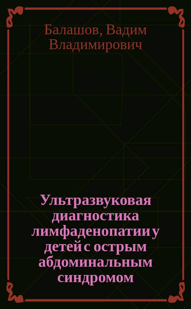 Ультразвуковая диагностика лимфаденопатии у детей с острым абдоминальным синдромом : автореферат диссертации на соискание ученой степени кандидата медицинских наук : специальность 14.01.13 <Лучевая диагностика, лучевая терапия>