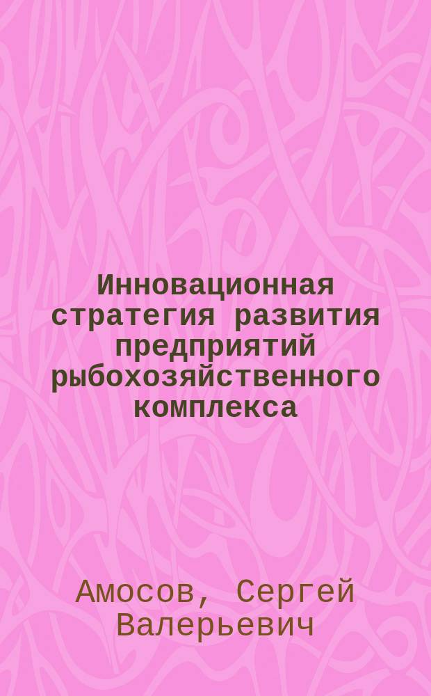 Инновационная стратегия развития предприятий рыбохозяйственного комплекса : автореферат диссертации на соискание ученой степени кандидата экономических наук : специальность 08.00.05 <Экономика и управление народным хозяйством по отраслям и сферам деятельности>