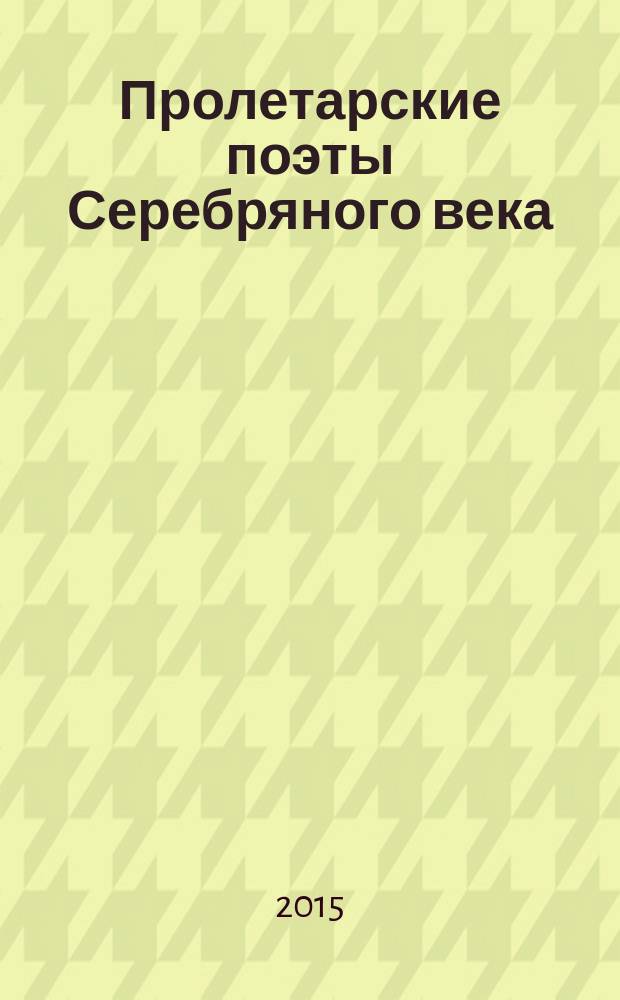Пролетарские поэты Серебряного века : поэтический сборник