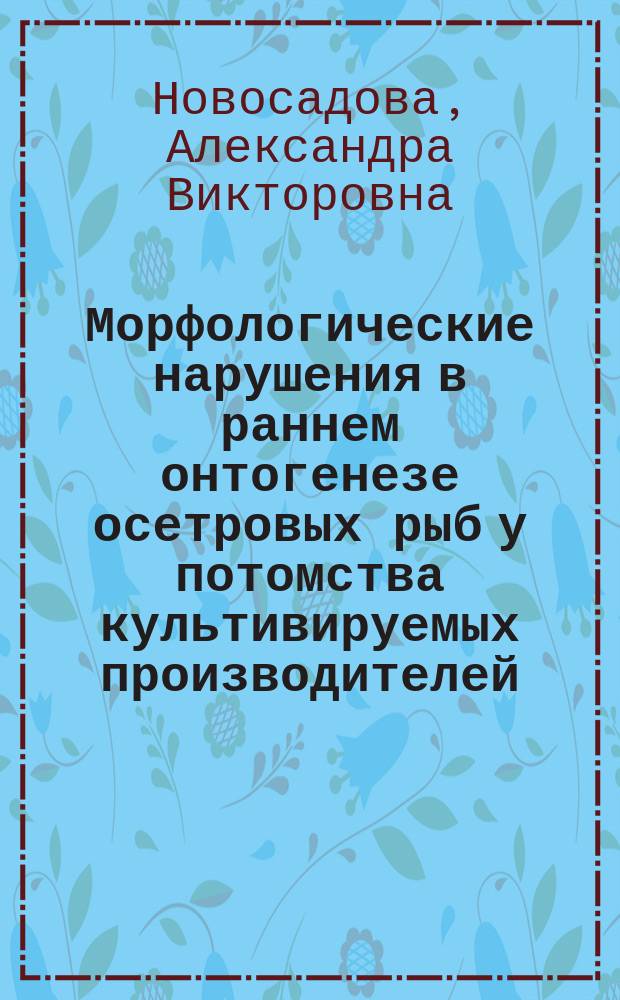 Морфологические нарушения в раннем онтогенезе осетровых рыб у потомства культивируемых производителей : автореферат диссертации на соискание ученой степени кандидата биологических наук : специальность 03.02.06 <Ихтиология>