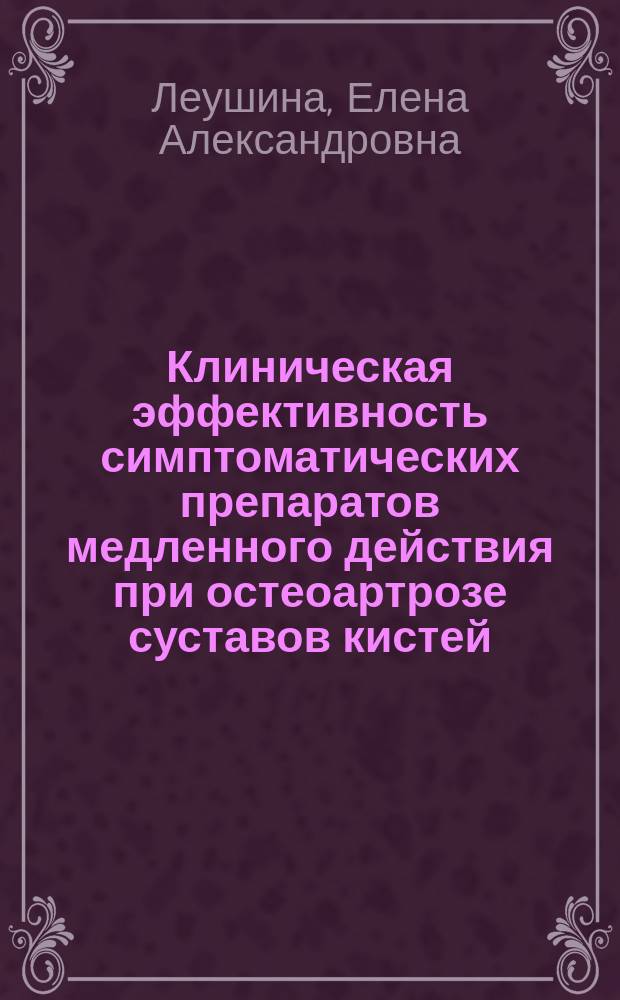 Клиническая эффективность симптоматических препаратов медленного действия при остеоартрозе суставов кистей : автореферат диссертации на соискание ученой степени кандидата медицинских наук : специальность 14.01.22 <Ревматология>