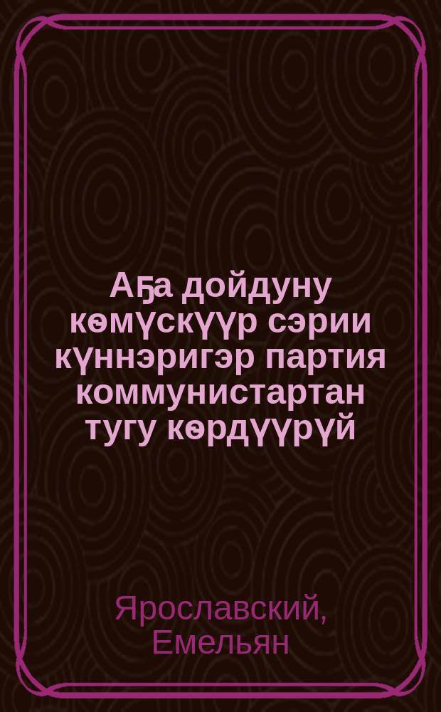 Аҕа дойдуну кѳмүскүүр сэрии күннэригэр партия коммунистартан тугу кѳрдүүрүй = Чего требует партия от коммунистов в дни Отечественной войны
