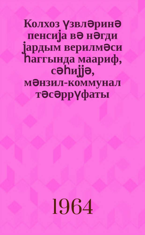 Колхоз үзвләринә пенсиjа вә нәгди jардым верилмәси һаггында маариф, сәһиjjә, мәнзил-коммунал тәсәррүфаты, тиҹарәт вә иҹтимаи иашә ишчиләринин, әһалиjә билаваситә хидмәт едән халг тәсәррүфатынын диҝәр саһәләриндә чалышан ишчиләрин әмәк һаггыны артырмаг барәсиндә Совет Сосиалист Республикалары Иттифагынын ганунлары : (ССРИ Али Совети Дөрдүнҹү Сессиjасында гәбул едилмишдир. 15 иjул 1964-ҹү ил) = Законы Союза Советских Социалистических Республик о пенциях и пособиях членам колхозов о повышении заработной платы работников просвещения, здравоохранения, жилищно-коммунального хозяйства, торговли и общественного питания и других отраслей народного хозяйства, непосредственно обслуживающих население