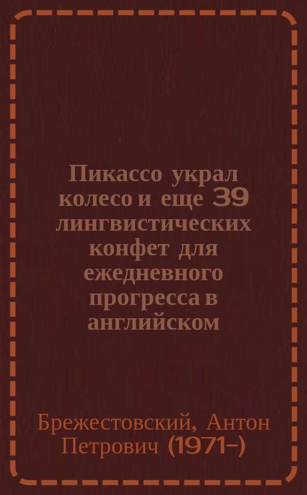 Пикассо украл колесо и еще 39 лингвистических конфет для ежедневного прогресса в английском : учебное пособие