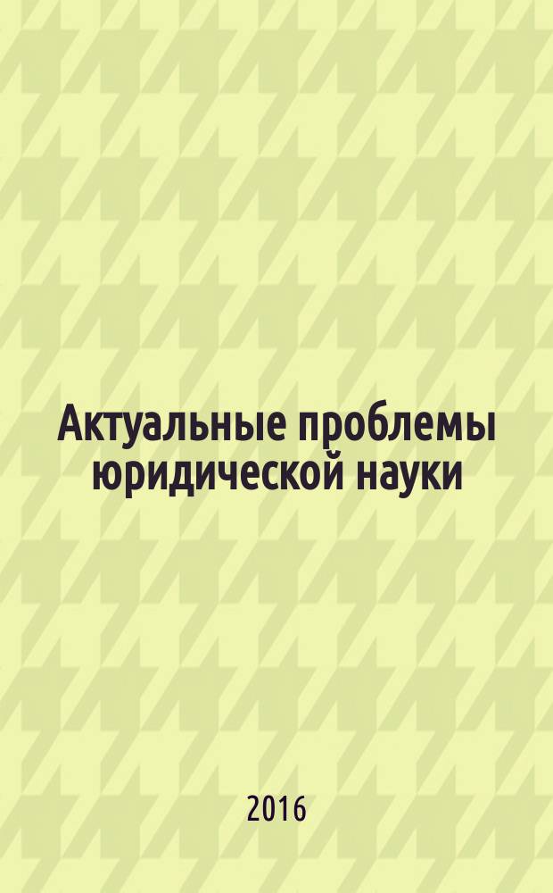Актуальные проблемы юридической науки: теория и практика : сборник материалов XVII Международной научно-практической конференции, г. Махачкала, 17 апреля 2016 г