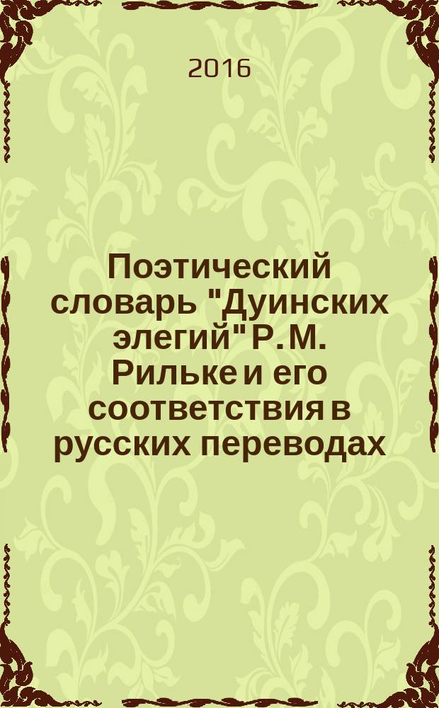 Поэтический словарь "Дуинских элегий" Р. М. Рильке и его соответствия в русских переводах : учебное пособие : для студентов, обучающихся по направлениям подготовки 44.03.05 "Педагогическое образование" (с двумя профилями), профиль "Немецкий и английский языки / английский и немецкий языки"; 44.04.01 "Педагогическое образование", профиль "Филология" вузов региона
