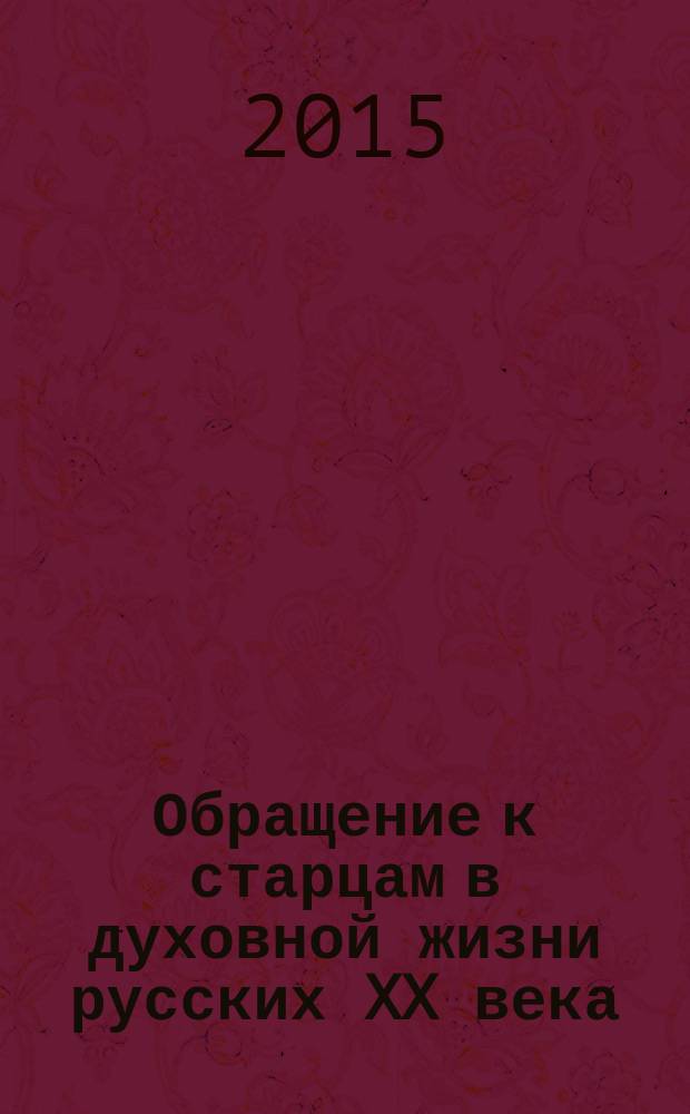 Обращение к старцам в духовной жизни русских XX века (период гонений на веру и Церковь) : историко-этнографическое исследование