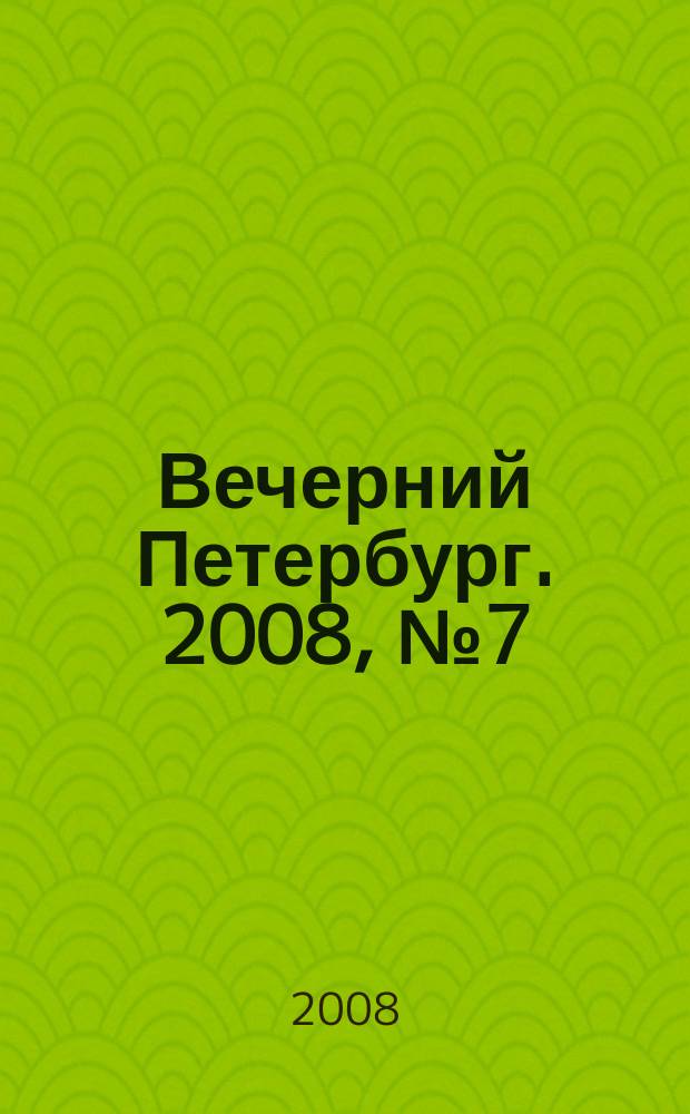 Вечерний Петербург. 2008, № 7 (23613) (18 янв.)