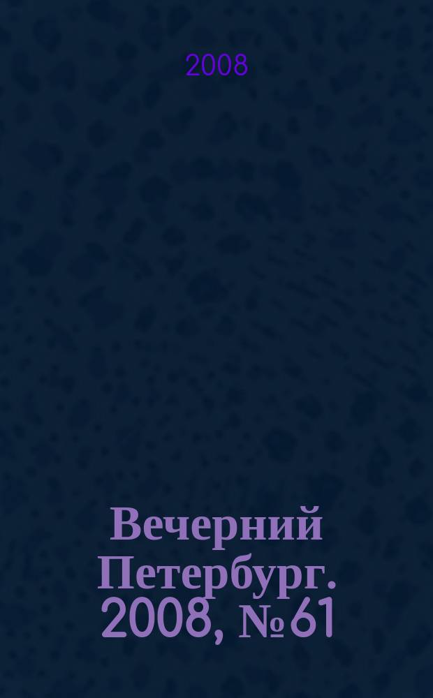 Вечерний Петербург. 2008, № 61 (23667) (7 апр.)