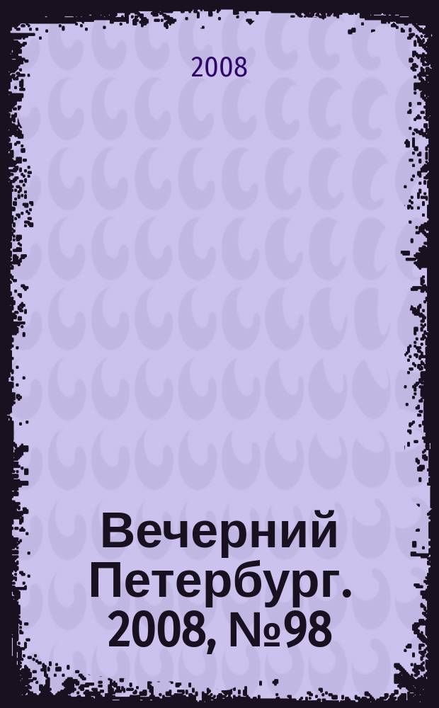 Вечерний Петербург. 2008, № 98 (23704) (30 мая)