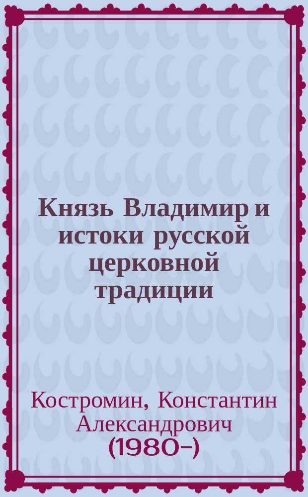 Князь Владимир и истоки русской церковной традиции: этюды об эпохе принятия Русью христианства : учебное пособие