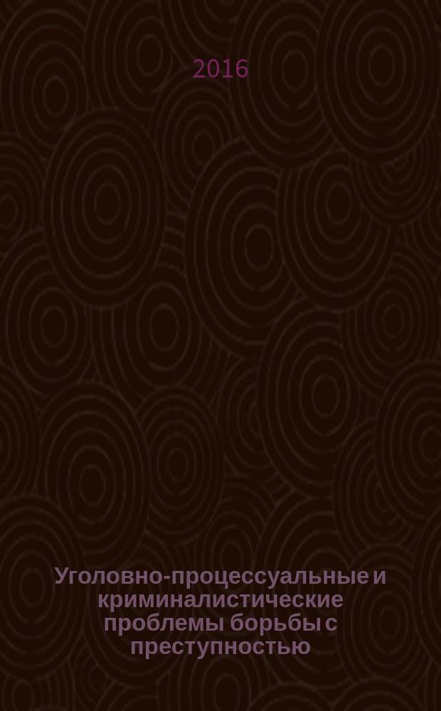 Уголовно-процессуальные и криминалистические проблемы борьбы с преступностью : сборник материалов Всероссийской научно-практической конференции, Орёл, 27 мая 2016 г