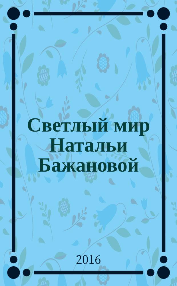 Светлый мир Натальи Бажановой : в 2 кн