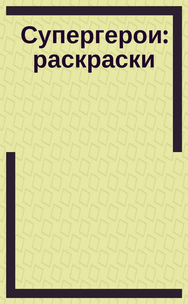 Супергерои : раскраски : 5+