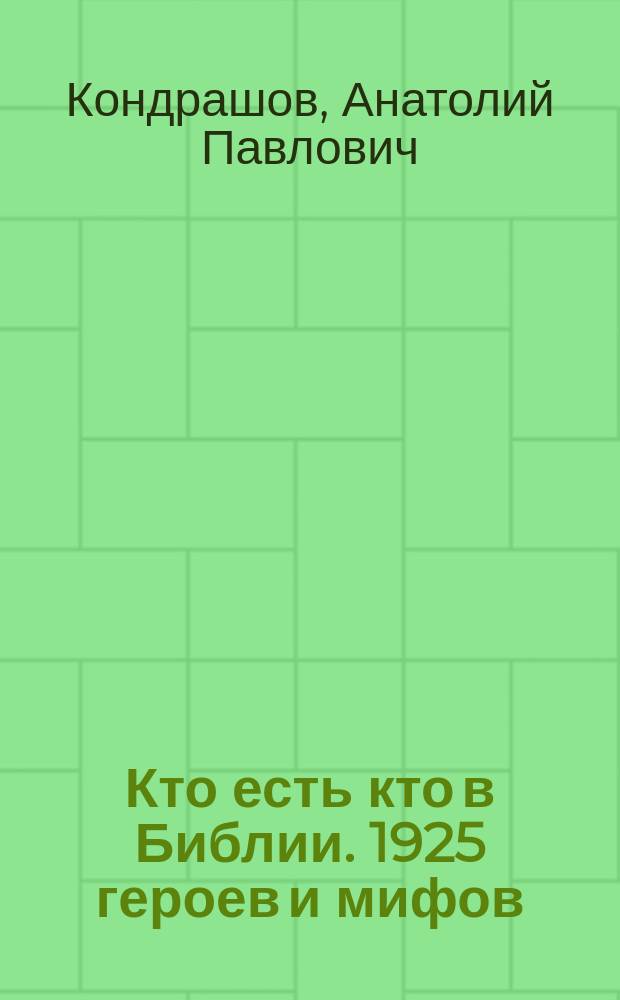 Кто есть кто в Библии. 1925 героев и мифов : книга библейских историй