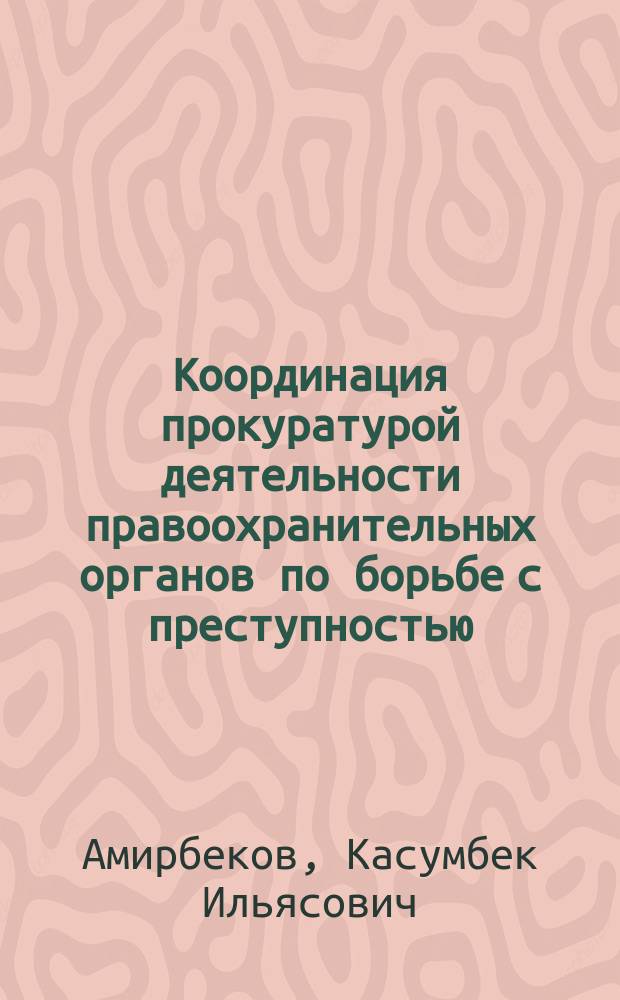 Координация прокуратурой деятельности правоохранительных органов по борьбе с преступностью : монография