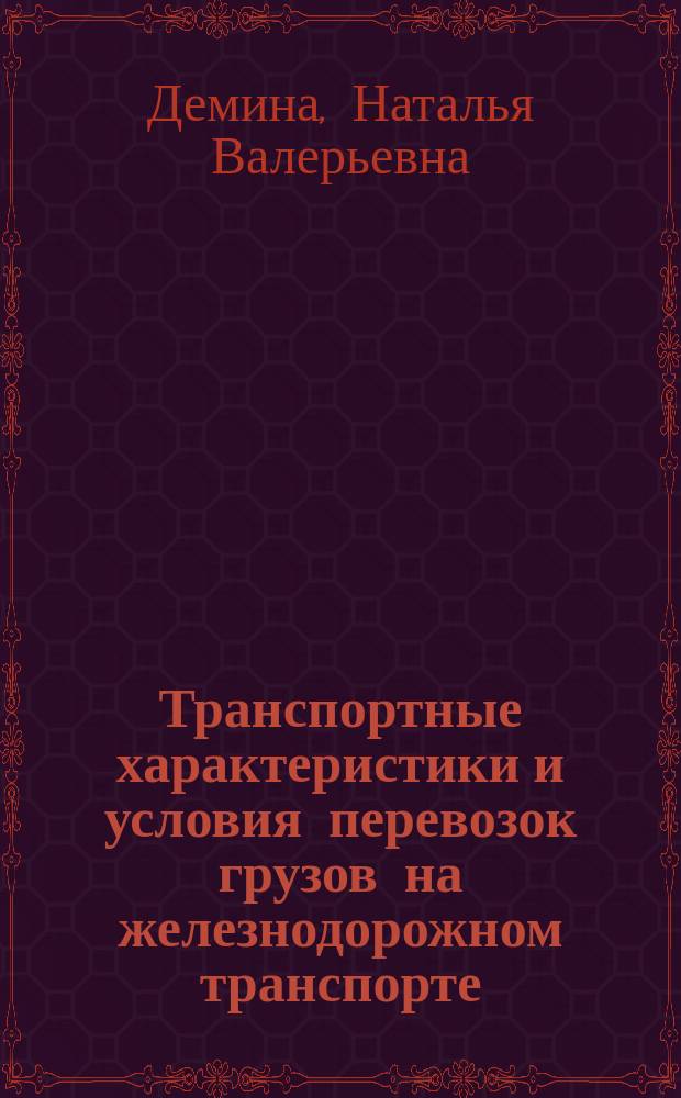 Транспортные характеристики и условия перевозок грузов на железнодорожном транспорте : учебное пособие для студентов, обучающихся по специальности 190401.65 "Эксплуатация железных дорог" ВО