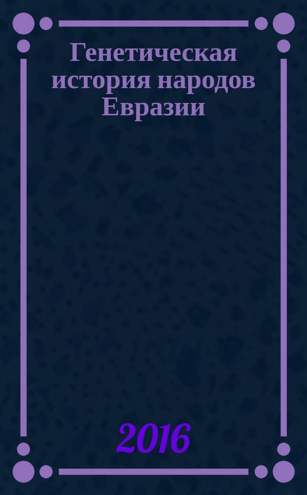 Генетическая история народов Евразии : сборник статей