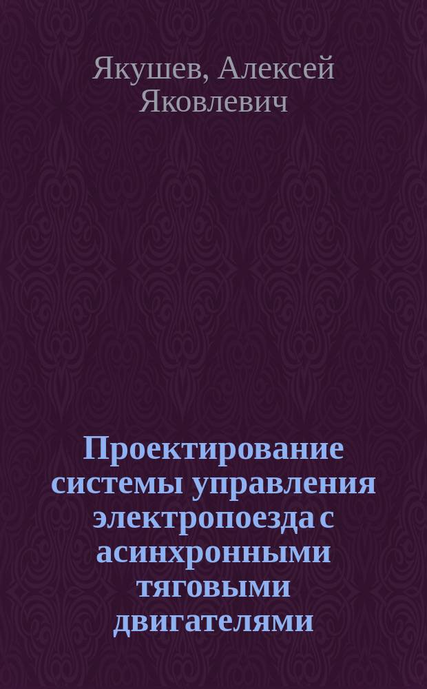 Проектирование системы управления электропоезда с асинхронными тяговыми двигателями : учебное пособие