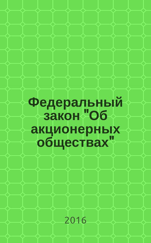 Федеральный закон "Об акционерных обществах" : от 26 декабря 1995 года № 208-Ф3 : принят Государственной Думой 24 ноября 1995 года : список изменяющих документов (13.06.1996 № 65-Ф3 ... от 29.06.2015 № 210-Ф3, с изм., внесенными Федеральными законами от 13.10.2008 № 173-Ф3 ... от 18.07.2009 № 181-Ф3) : текст с самыми последними изменениями и дополнениями на 2016 год