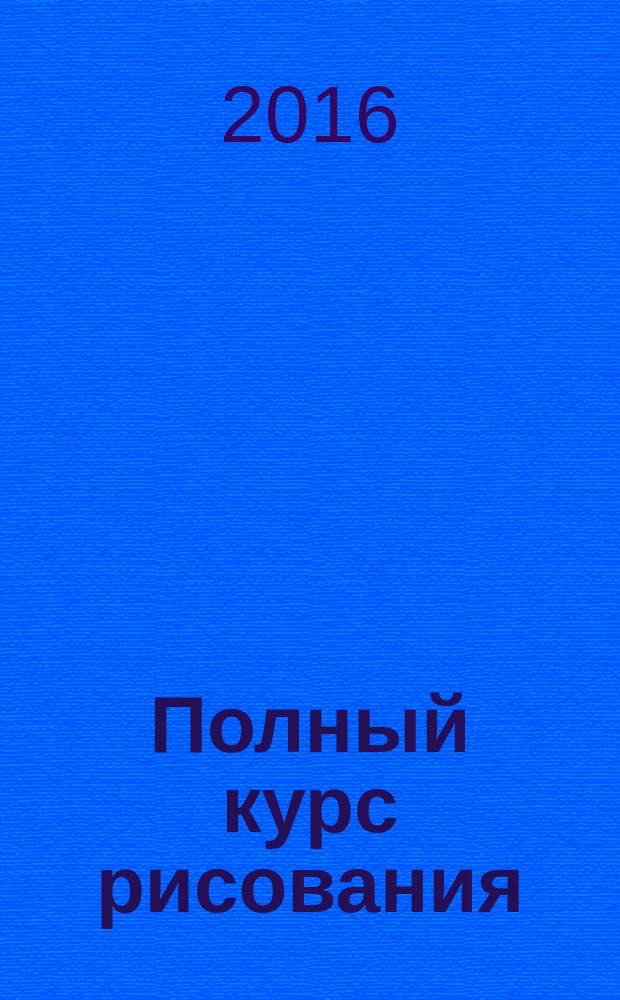 Полный курс рисования : учимся рисовать карандашом растения и фрукты, разнообразных животных и пейзажи, портрет и фигуру человека : лучшие наглядные уроки : учебное пособие