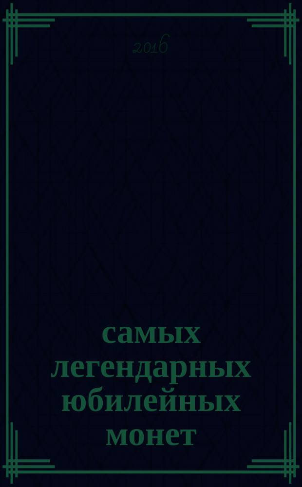 100 самых легендарных юбилейных монет : лучшие экземпляры памятных монет! : более 300 иллюстраций!