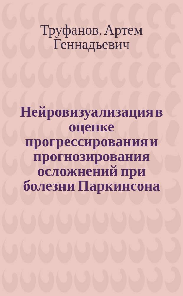 Нейровизуализация в оценке прогрессирования и прогнозирования осложнений при болезни Паркинсона : автореферат диссертации на соискание ученой степени доктора медицинских наук : специальность 14.01.11 <Нервные болезни> : специальность 14.01.13 <Лучевая диагностика, лучевая терапия>