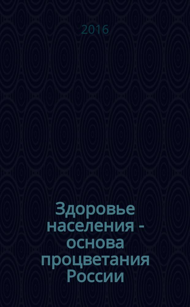 Здоровье населения - основа процветания России : материалы X Юбилейной Всероссийской научно-практической конференции с международным участием (12-13 мая 2016 года)