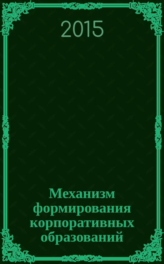 Механизм формирования корпоративных образований : монография