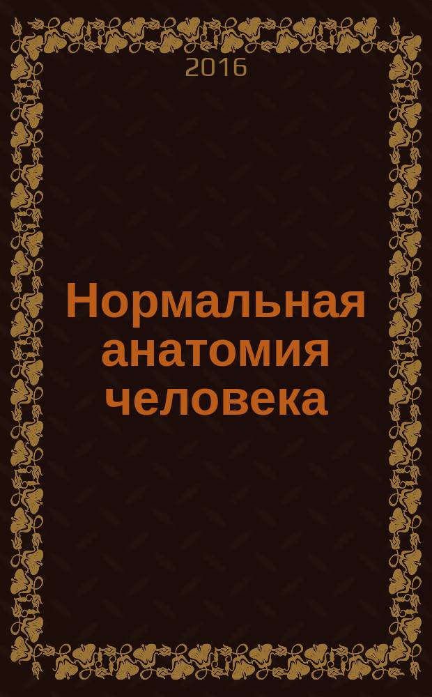 Нормальная анатомия человека : учебник для медицинских вузов учебник для студентов учреждений высшего профессионального образования, обучающихся по специальности 060101 "Лечебное дело" по дисциплине "Анатомия человека" [в 2 т.]. Т. 2