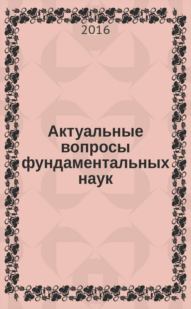 Актуальные вопросы фундаментальных наук : труды II Международной научно-практической конференции (г. Дедовск Московской области, 18-20 января 2016 г.)