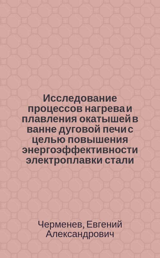 Исследование процессов нагрева и плавления окатышей в ванне дуговой печи с целью повышения энергоэффективности электроплавки стали : автореферат диссертации на соискание ученой степени кандидата технических наук : специальность 05.16.02 <Металлургия черных, цветных и редких металлов>