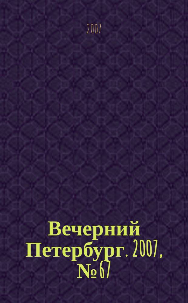 Вечерний Петербург. 2007, № 67 (23438) (16 апр.)