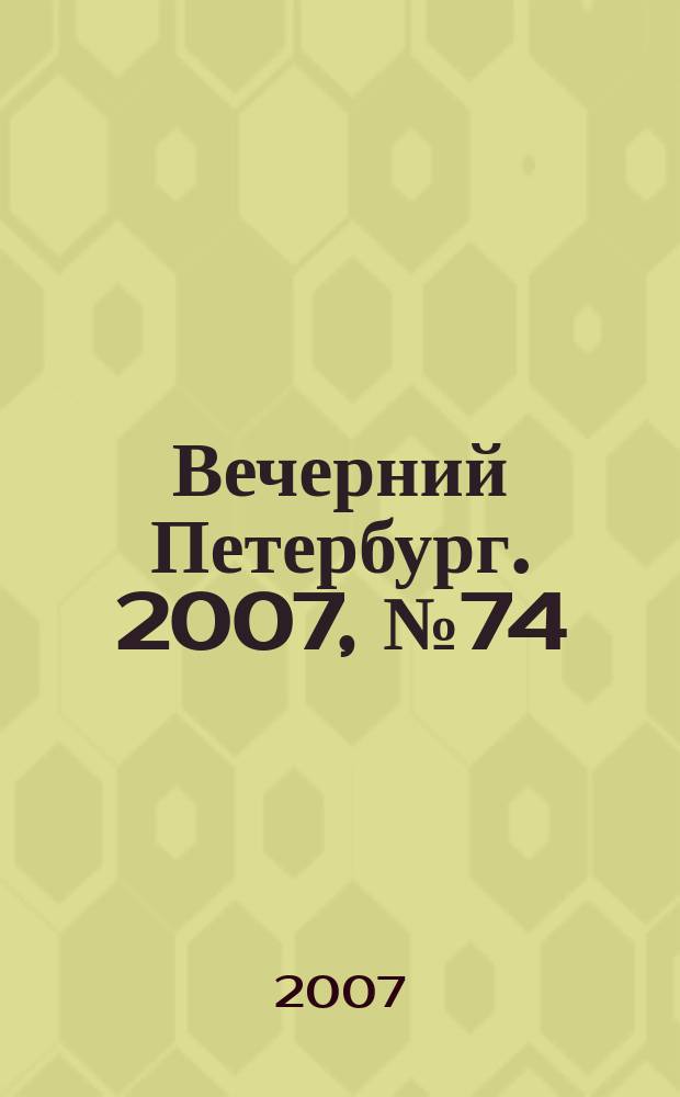 Вечерний Петербург. 2007, № 74 (23445) (25 апр.)