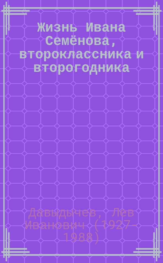 Жизнь Ивана Семёнова, второклассника и второгодника : повести