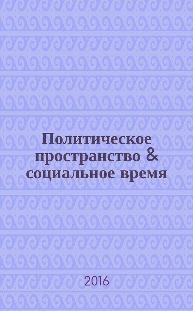 Политическое пространство & социальное время : сборник материалов XXVIII Харакского форума, г. Ялта, 12-16 мая 2015 г. и XXIX Харакского форума, 2-6 ноября 2015 г