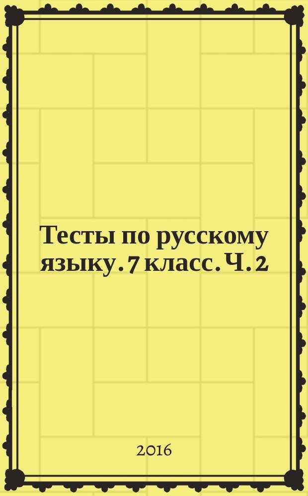 Тесты по русскому языку. 7 класс. Ч. 2 : к учебнику М. Т. Баранова, Т. А. Ладыженской, Л. А. Тростенцовой и др. "Русский язык. 7 класс" (М.: Просвещение)