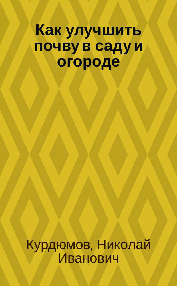 Как улучшить почву в саду и огороде : рецепты превращения почвы в плодородную