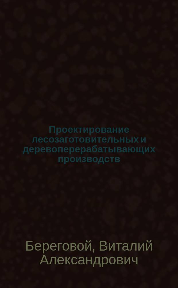 Проектирование лесозаготовительных и деревоперерабатывающих производств : учебное пособие для студентов, обучающихся по направлению подготовки 35.03.02 "Технология лесозаготовительных и деревоперерабатывающих производств"