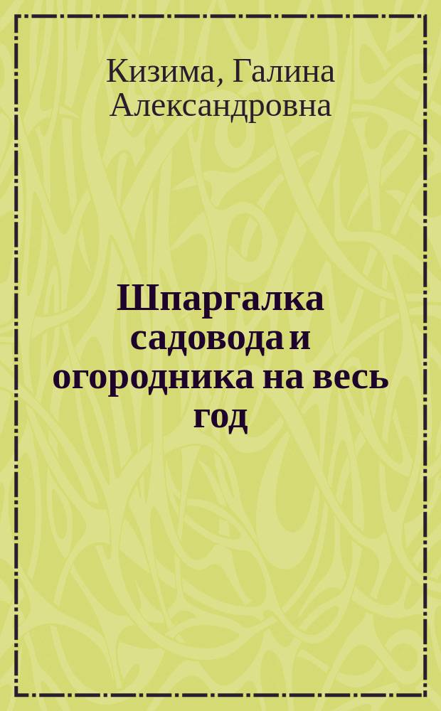 Шпаргалка садовода и огородника на весь год : сеем, удобряем, собираем