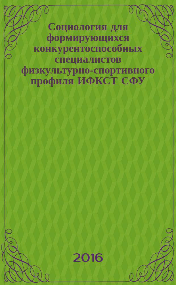 Социология для формирующихся конкурентоспособных специалистов физкультурно-спортивного профиля ИФКСТ СФУ : монография