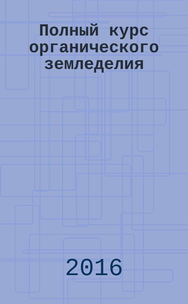 Полный курс органического земледелия : безопасный урожай