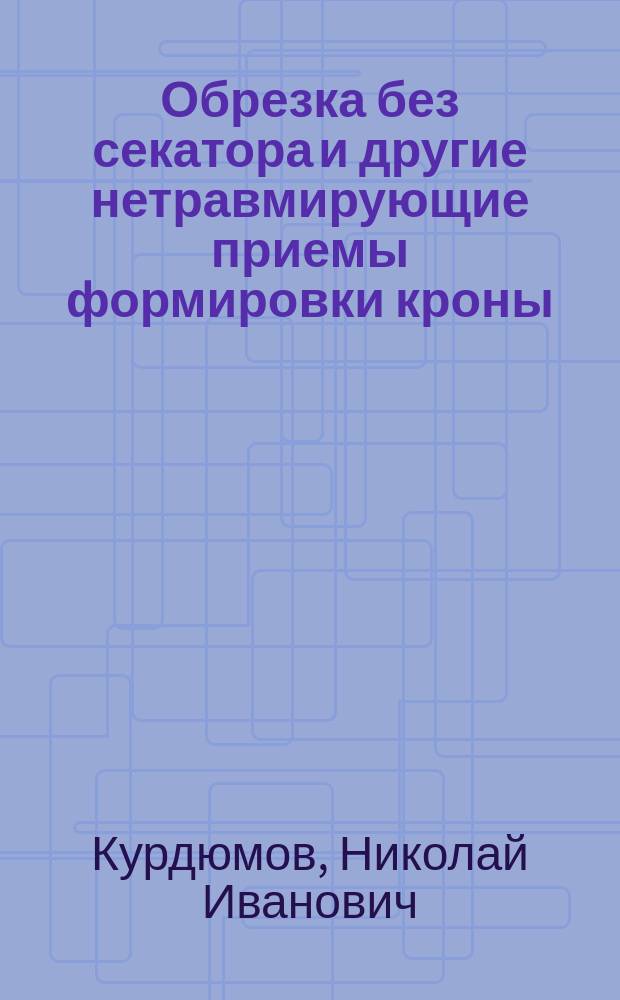 Обрезка без секатора и другие нетравмирующие приемы формировки кроны