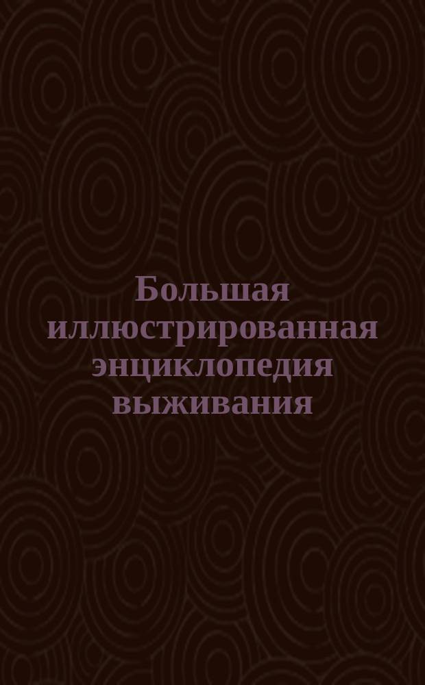 Большая иллюстрированная энциклопедия выживания