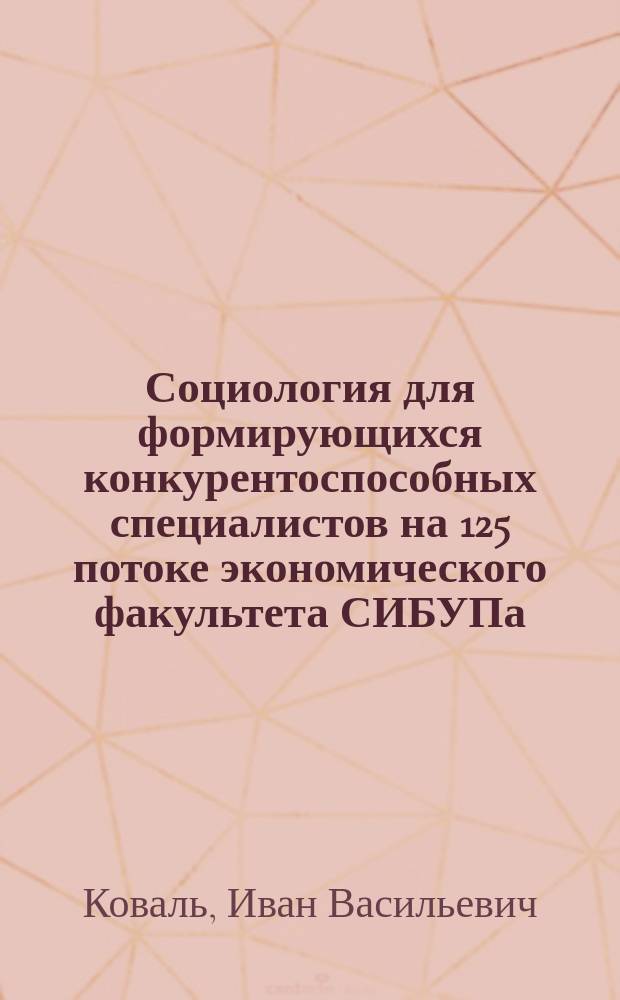 Социология для формирующихся конкурентоспособных специалистов на 125 потоке экономического факультета СИБУПа : монография