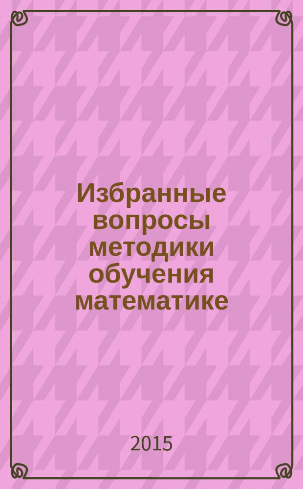 Избранные вопросы методики обучения математике: внеурочная работа : учебное пособие для студентов направления "Педагогическое образование", профилей "Математика", "Математика, информатика", "Математика, физика"
