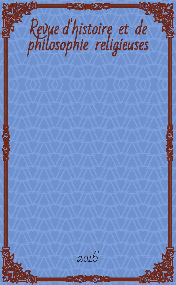 Revue d'histoire et de philosophie religieuses : Publ. par la Facult&eacute; de th&eacute;ologie protestante de l'Univ. de Strasbourg. A. 96 2016, № 1